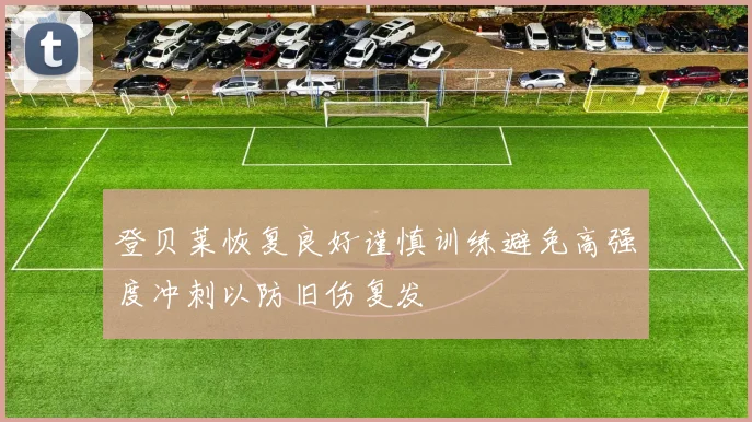 登贝莱恢复良好谨慎训练避免高强度冲刺以防旧伤复发