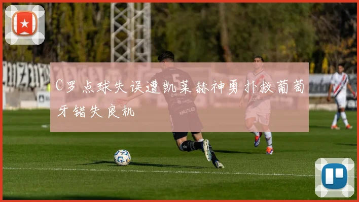 C罗点球失误遭凯莱赫神勇扑救葡萄牙错失良机