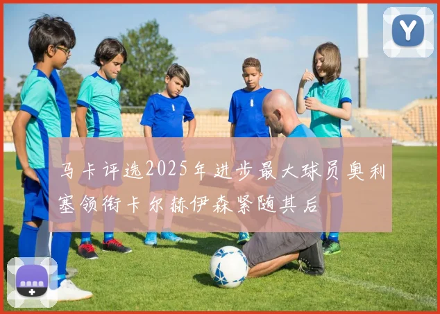 马卡评选2025年进步最大球员奥利塞领衔卡尔赫伊森紧随其后