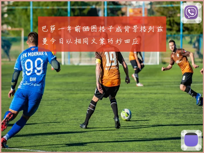 巴萨一年前晒图格子成背景格列兹曼今日以相同文案巧妙回应