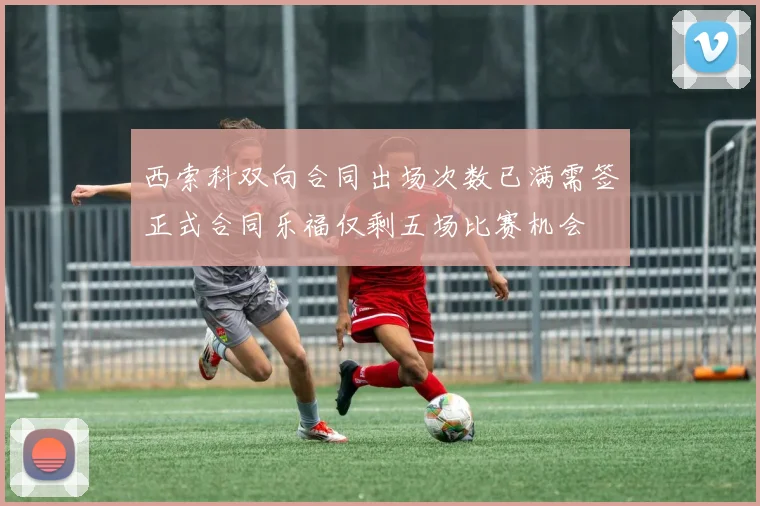 西索科双向合同出场次数已满需签正式合同乐福仅剩五场比赛机会