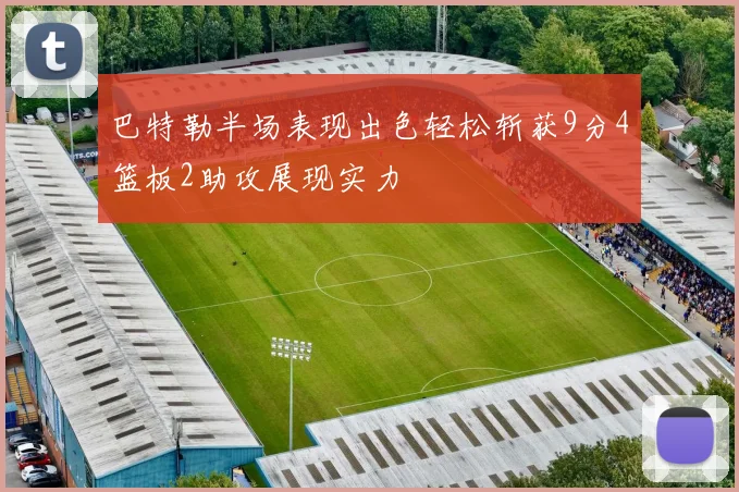 巴特勒半场表现出色轻松斩获9分4篮板2助攻展现实力