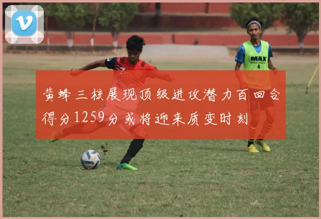 黄蜂三核展现顶级进攻潜力百回合得分1259分或将迎来质变时刻